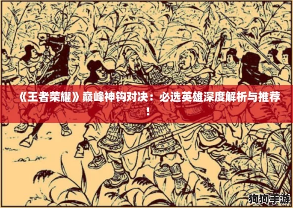 《王者荣耀》巅峰神钩对决:必选英雄深度解析与推荐! 《王者荣耀》巅峰神钩对决:必选英雄深度解析与推荐!