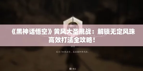 《黑神话悟空》黄风大圣挑战：解锁无定风珠高效打法全攻略！