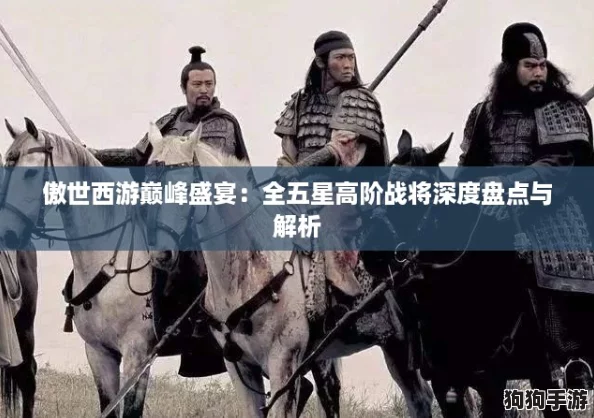 傲世西游巅峰盛宴：全五星高阶战将深度盘点与解析