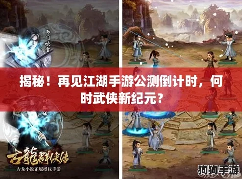 揭秘！再见江湖手游公测倒计时，何时武侠新纪元？