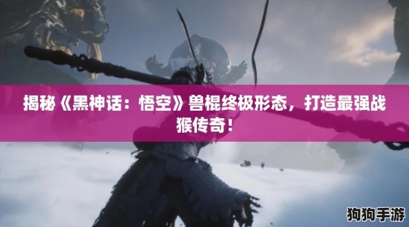 揭秘《黑神话：悟空》兽棍终极形态，打造最强战猴传奇！