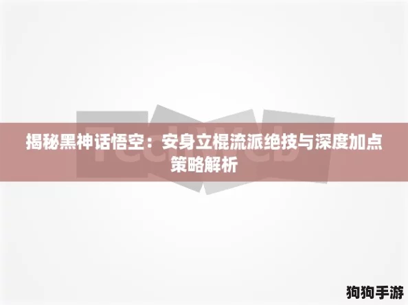 揭秘黑神话悟空：安身立棍流派绝技与深度加点策略解析