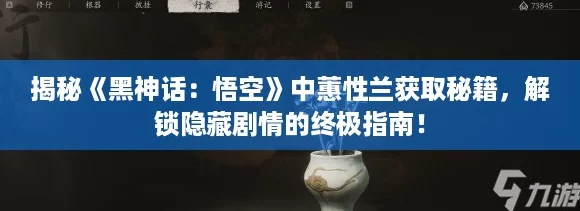 揭秘《黑神话：悟空》中蕙性兰获取秘籍，解锁隐藏剧情的终极指南！