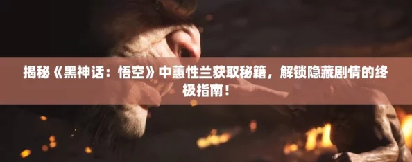 揭秘《黑神话：悟空》中蕙性兰获取秘籍，解锁隐藏剧情的终极指南！