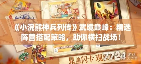 《小浣熊神兵列传》武境巅峰：精选阵营搭配策略，助你横扫战场！