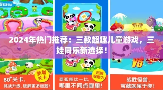 2024年热门推荐：三款超趣儿童游戏，三娃同乐新选择！