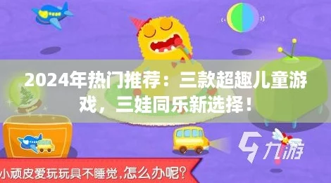 2024年热门推荐:三款超趣儿童游戏,三娃同乐新选择! 2024年热门推荐:三款超趣儿童游戏,三娃同乐新选择!