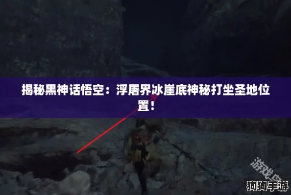 揭秘黑神话悟空：浮屠界冰崖底神秘打坐圣地位置！