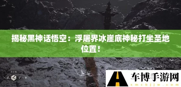 揭秘黑神话悟空:浮屠界冰崖底神秘打坐圣地位置! 揭秘黑神话悟空:浮屠界冰崖底神秘打坐圣地位置!