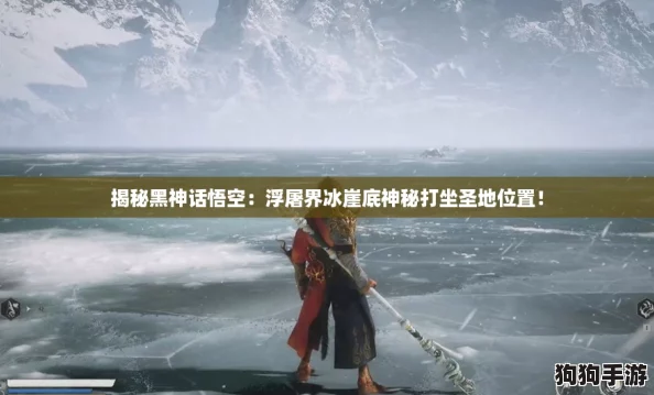 揭秘黑神话悟空:浮屠界冰崖底神秘打坐圣地位置! 揭秘黑神话悟空:浮屠界冰崖底神秘打坐圣地位置!