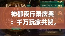 神都夜行录庆典:千万玩家共贺,1500万登陆纪念活动全攻略揭秘! 神都夜行录庆典:千万玩家共贺,1500万登陆纪念活动全攻略揭秘!