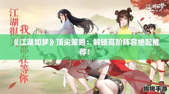 《江湖如梦》顶尖策略：解锁高阶阵容绝配推荐！