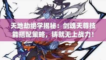 天地劫绝学揭秘：剑魂天尊技能搭配策略，铸就无上战力！