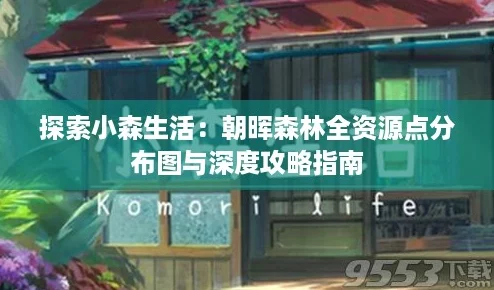 探索小森生活:朝晖森林全资源点分布图与深度攻略指南 探索小森生活:朝晖森林全资源点分布图与深度攻略指南