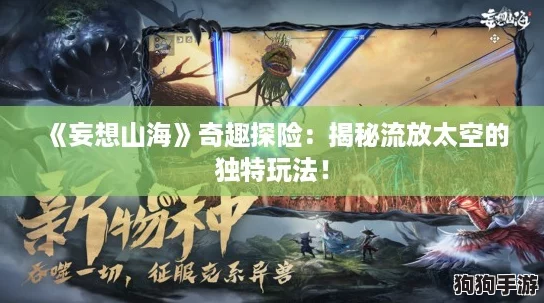 《妄想山海》奇趣探险:揭秘流放太空的独特玩法! 《妄想山海》奇趣探险:揭秘流放太空的独特玩法!