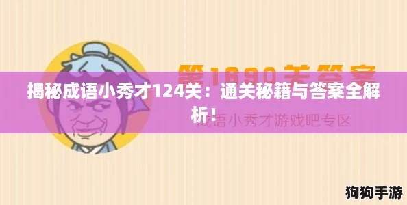 揭秘成语小秀才124关:通关秘籍与答案全解析! 揭秘成语小秀才124关:通关秘籍与答案全解析!