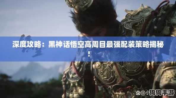 深度攻略：黑神话悟空高周目最强配装策略揭秘！