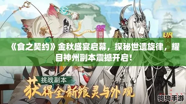 《食之契约》金秋盛宴启幕,探秘世遗旋律,耀目神州副本震撼开启! 《食之契约》金秋盛宴启幕,探秘世遗旋律,耀目神州副本震撼开启!