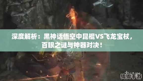 深度解析:黑神话悟空中昆棍VS飞龙宝杖,百眼之谜与神器对决! 深度解析:黑神话悟空中昆棍VS飞龙宝杖,百眼之谜与神器对决!