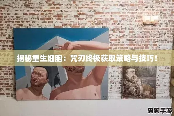揭秘重生细胞：咒刃终极获取策略与技巧！