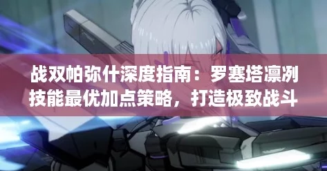 战双帕弥什深度指南：罗塞塔凛冽技能最优加点策略，打造极致战斗体验！