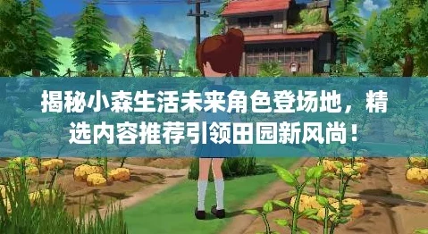揭秘小森生活未来角色登场地，精选内容推荐引领田园新风尚！
