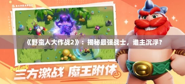 《野蛮人大作战2》：揭秘最强战士，谁主沉浮？