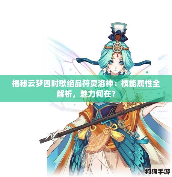 揭秘云梦四时歌绝品符灵洛神：技能属性全解析，魅力何在？