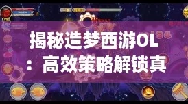 揭秘造梦西游OL：高效策略解锁真灵秘籍！