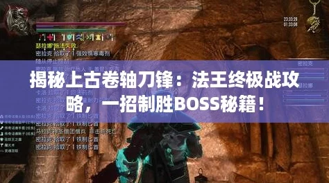 揭秘上古卷轴刀锋：法王终极战攻略，一招制胜BOSS秘籍！