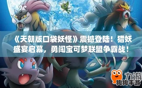 《天朝版口袋妖怪》震撼登陆！猎妖盛宴启幕，勇闯宝可梦联盟争霸战！