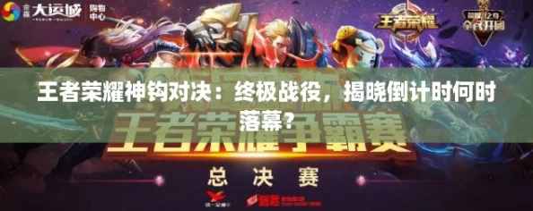 王者荣耀神钩对决：终极战役，揭晓倒计时何时落幕？
