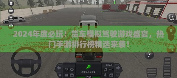 2024年度必玩！货车模拟驾驶游戏盛宴，热门手游排行榜精选来袭！