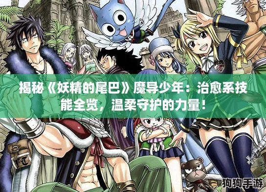 揭秘《妖精的尾巴》魔导少年:治愈系技能全览,温柔守护的力量! 揭秘《妖精的尾巴》魔导少年:治愈系技能全览,温柔守护的力量!