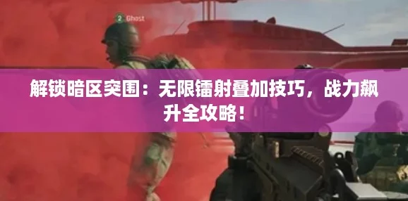 解锁暗区突围：无限镭射叠加技巧，战力飙升全攻略！
