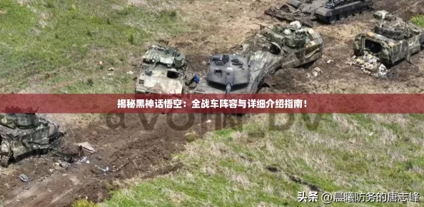 揭秘黑神话悟空：全战车阵容与详细介绍指南！