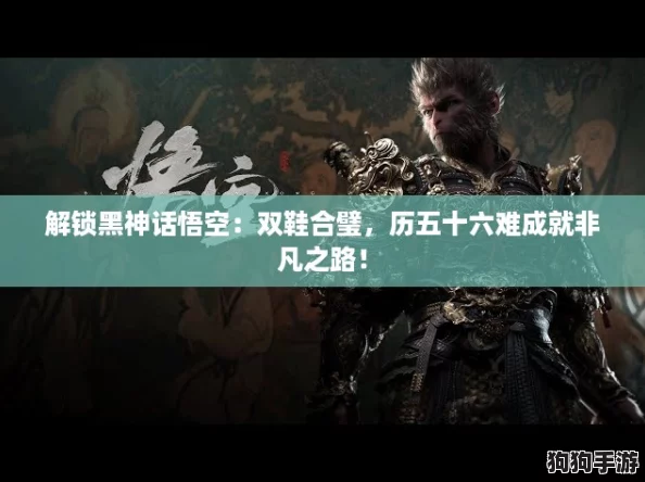 解锁黑神话悟空:双鞋合璧,历五十六难成就非凡之路! 解锁黑神话悟空:双鞋合璧,历五十六难成就非凡之路!