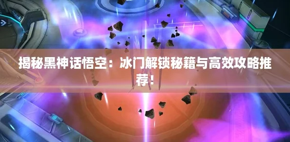 揭秘黑神话悟空:冰门解锁秘籍与高效攻略推荐! 揭秘黑神话悟空:冰门解锁秘籍与高效攻略推荐!