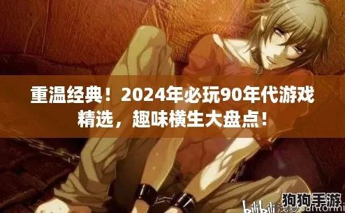 重温经典！2024年必玩90年代游戏精选，趣味横生大盘点！