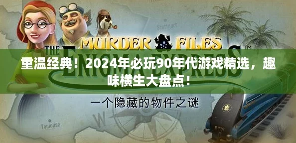 重温经典！2024年必玩90年代游戏精选，趣味横生大盘点！