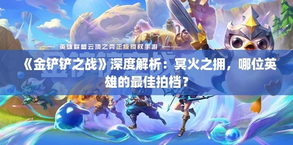 《金铲铲之战》深度解析：冥火之拥，哪位英雄的最佳拍档？