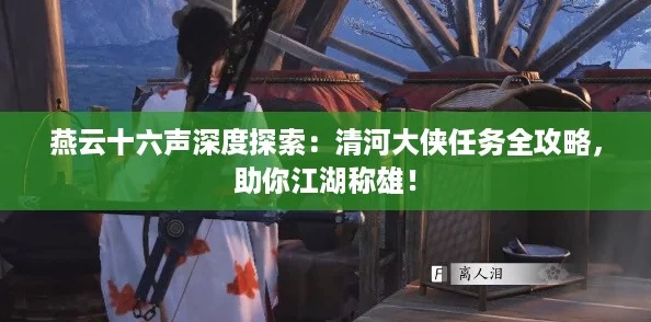 燕云十六声深度探索：清河大侠任务全攻略，助你江湖称雄！