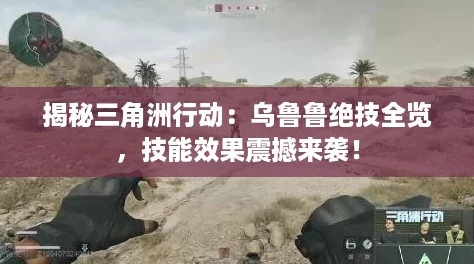 揭秘三角洲行动：乌鲁鲁绝技全览，技能效果震撼来袭！