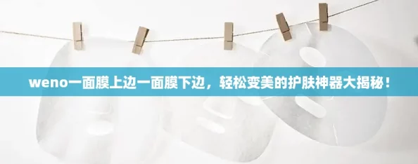 weno一面膜上边一面膜下边，轻松变美的护肤神器大揭秘！