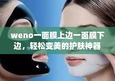 weno一面膜上边一面膜下边，轻松变美的护肤神器大揭秘！