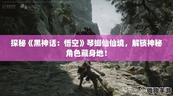 探秘《黑神话：悟空》琴螂仙仙境，解锁神秘角色藏身地！