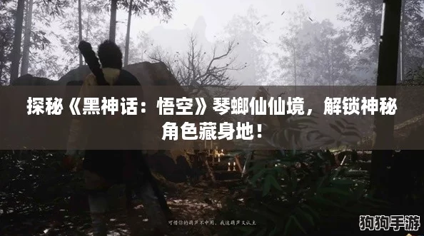 探秘《黑神话:悟空》琴螂仙仙境,解锁神秘角色藏身地! 探秘《黑神话:悟空》琴螂仙仙境,解锁神秘角色藏身地!