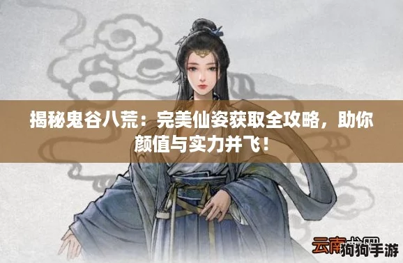揭秘鬼谷八荒：完美仙姿获取全攻略，助你颜值与实力并飞！