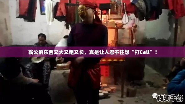 翁公的东西又大又粗又长，真是让人忍不住想“打Call”！