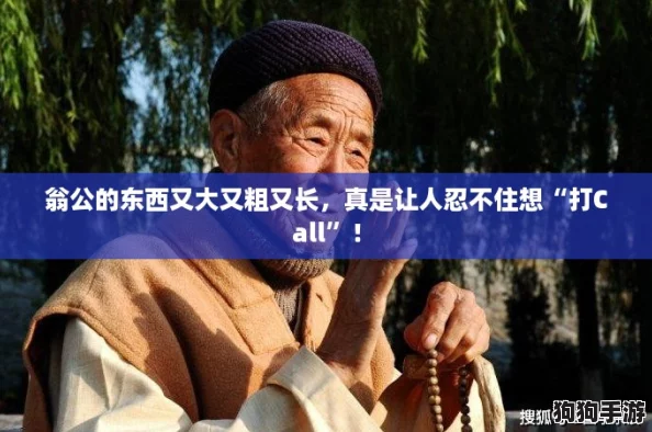 翁公的东西又大又粗又长，真是让人忍不住想“打Call”！